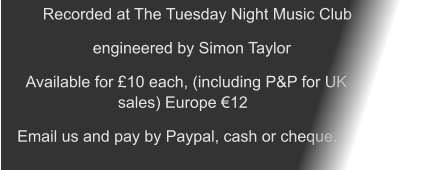 Recorded at The Tuesday Night Music Club  engineered by Simon Taylor Available for £10 each, (including P&P for UK sales) Europe €12 Email us and pay by Paypal, cash or cheque.